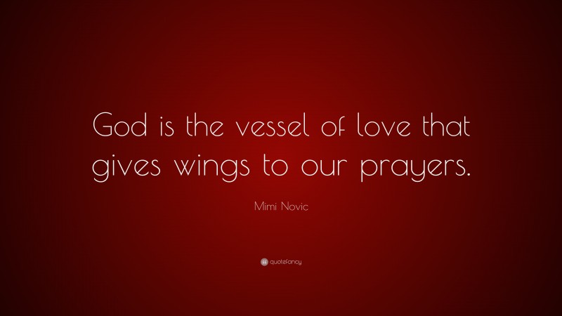 Mimi Novic Quote: “God is the vessel of love that gives wings to our prayers.”