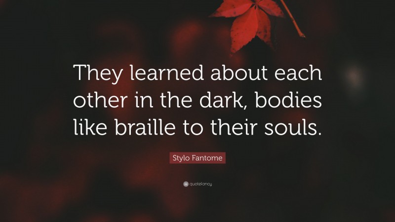 Stylo Fantome Quote: “They learned about each other in the dark, bodies like braille to their souls.”