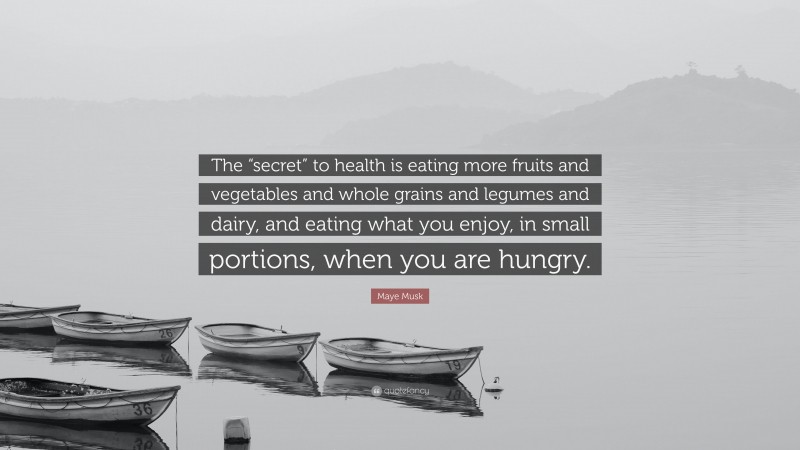 Maye Musk Quote: “The “secret” to health is eating more fruits and vegetables and whole grains and legumes and dairy, and eating what you enjoy, in small portions, when you are hungry.”