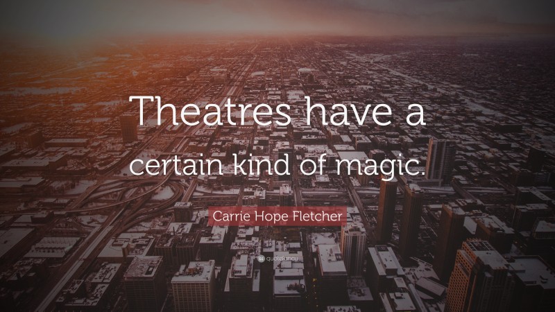 Carrie Hope Fletcher Quote: “Theatres have a certain kind of magic.”