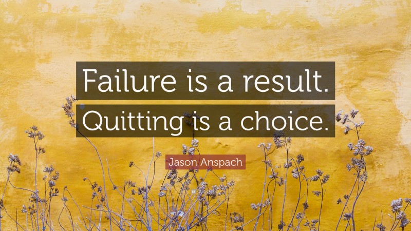 Jason Anspach Quote: “Failure is a result. Quitting is a choice.”