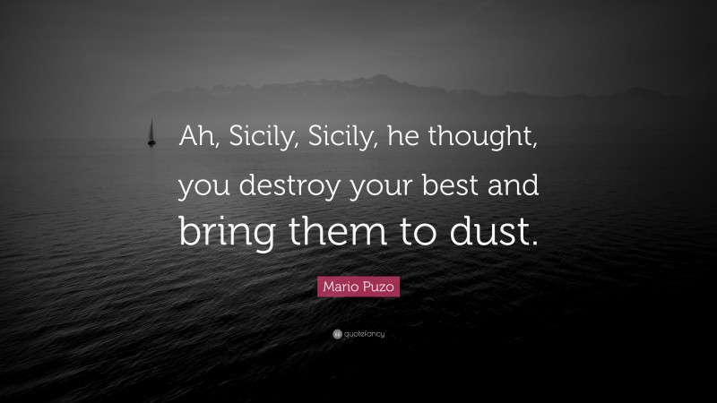 Mario Puzo Quote: “Ah, Sicily, Sicily, he thought, you destroy your best and bring them to dust.”