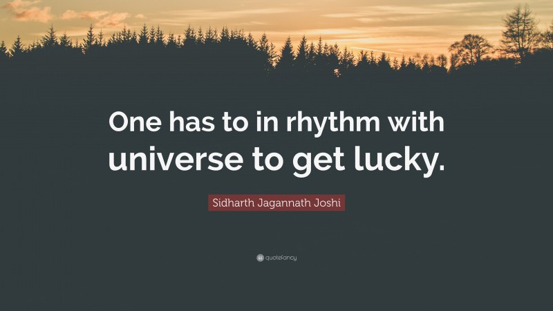 Sidharth Jagannath Joshi Quote: “One has to in rhythm with universe to get lucky.”