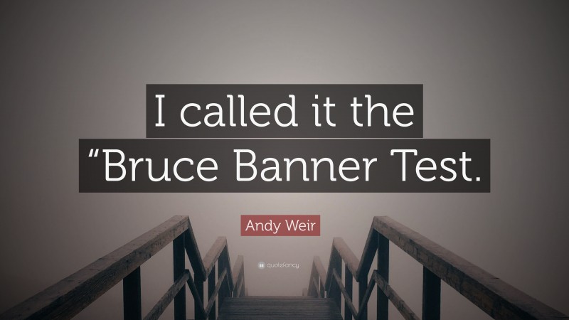 Andy Weir Quote: “I called it the “Bruce Banner Test.”