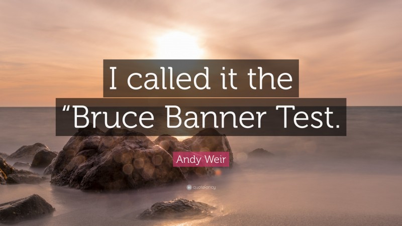 Andy Weir Quote: “I called it the “Bruce Banner Test.”