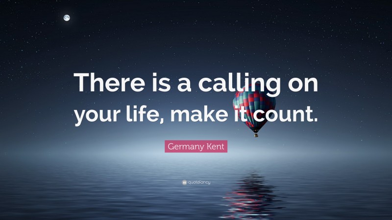 Germany Kent Quote: “There is a calling on your life, make it count.”