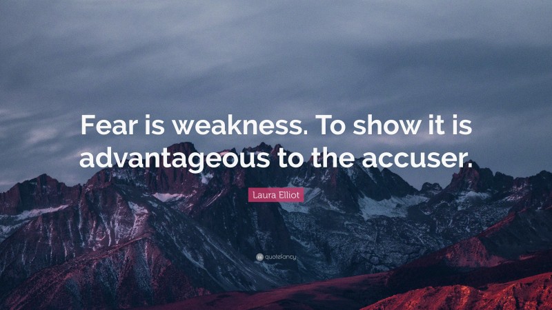 Laura Elliot Quote: “Fear is weakness. To show it is advantageous to the accuser.”