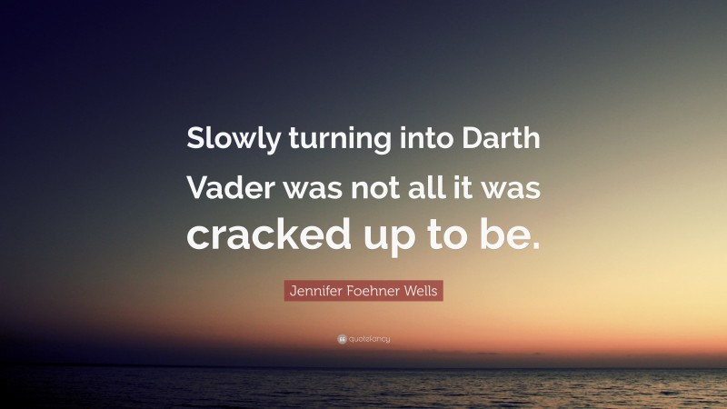 Jennifer Foehner Wells Quote: “Slowly turning into Darth Vader was not all it was cracked up to be.”