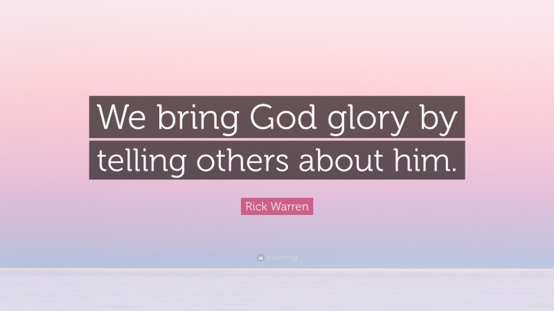 Rick Warren Quote: “We bring God glory by telling others about him.”