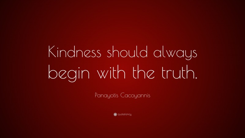 Panayotis Cacoyannis Quote: “Kindness should always begin with the truth.”