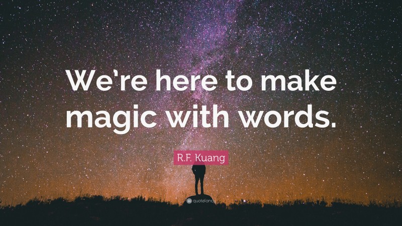 R.F. Kuang Quote: “We’re here to make magic with words.”