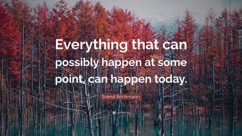 Svend Brinkmann Quote: “Everything that can possibly happen at some point, can happen today.”