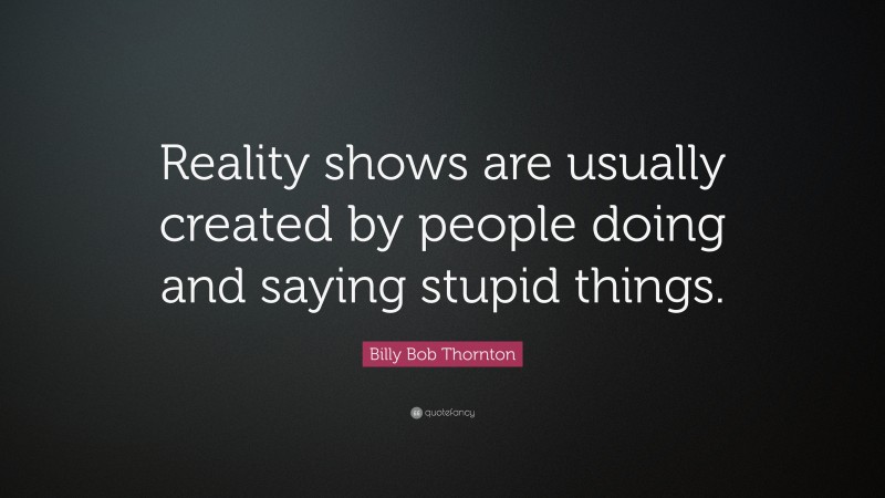 Billy Bob Thornton Quote: “Reality shows are usually created by people doing and saying stupid things.”