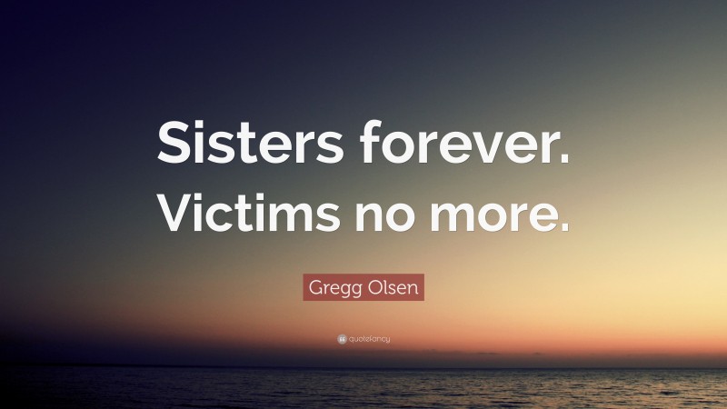 Gregg Olsen Quote: “Sisters forever. Victims no more.”