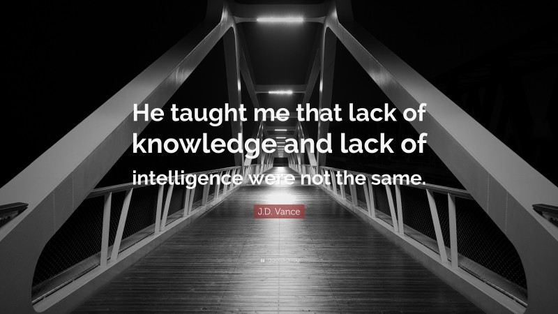 J.D. Vance Quote: “He taught me that lack of knowledge and lack of intelligence were not the same.”