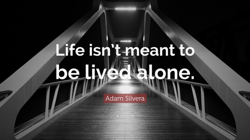 Adam Silvera Quote: “Life isn’t meant to be lived alone.”