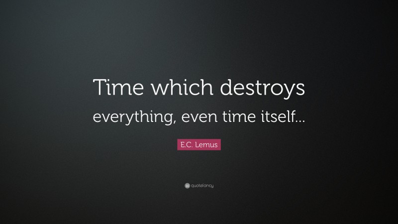 E.C. Lemus Quote: “Time which destroys everything, even time itself...”