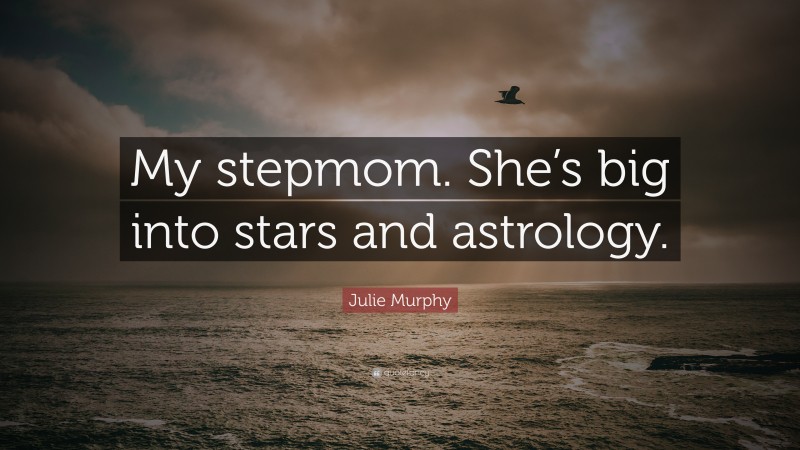 Julie Murphy Quote: “My stepmom. She’s big into stars and astrology.”