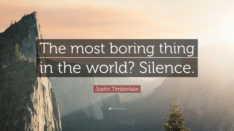 Justin Timberlake Quote: “The most boring thing in the world? Silence.”