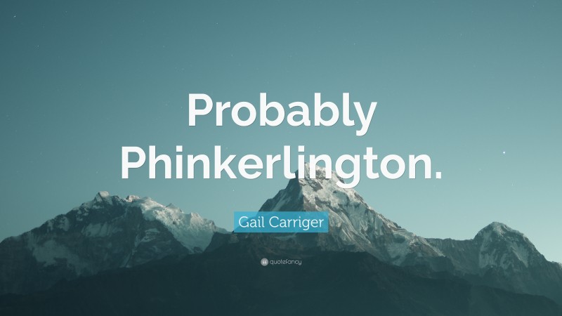 Gail Carriger Quote: “Probably Phinkerlington.”