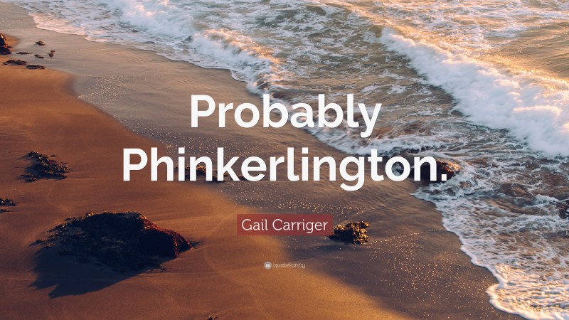 Gail Carriger Quote: “Probably Phinkerlington.”