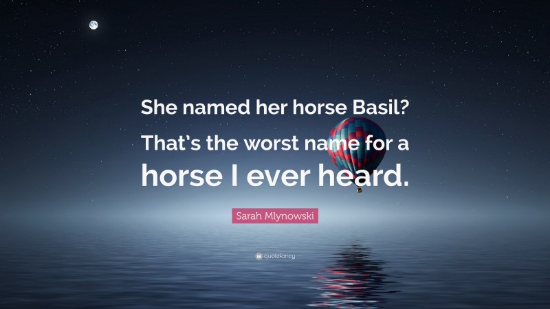 Sarah Mlynowski Quote: “She named her horse Basil? That’s the worst name for a horse I ever heard.”