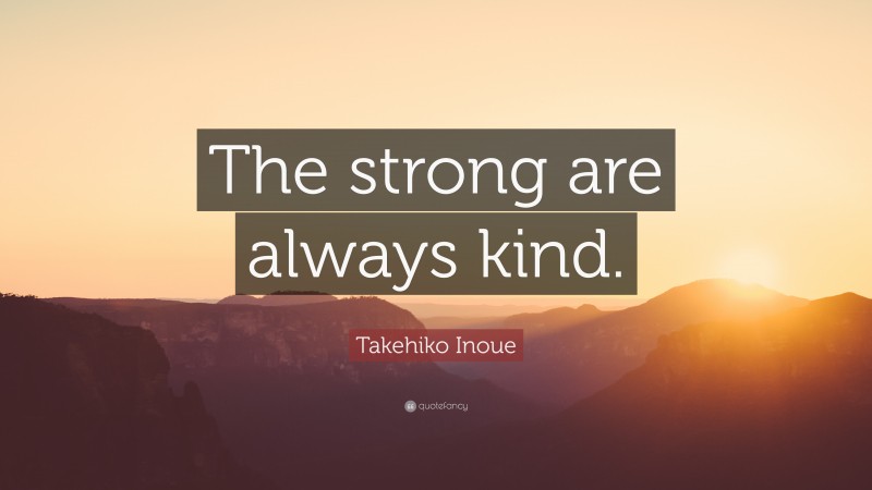 Takehiko Inoue Quote: “The strong are always kind.”