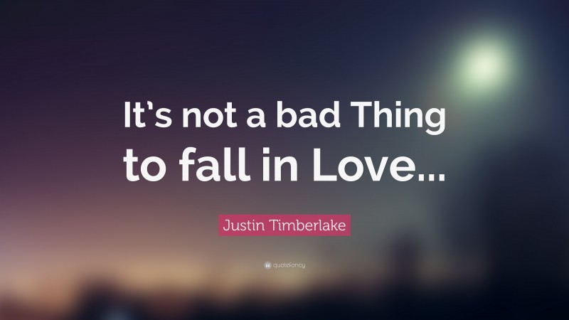Justin Timberlake Quote: “It’s not a bad Thing to fall in Love...”