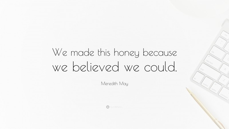 Meredith May Quote: “We made this honey because we believed we could.”