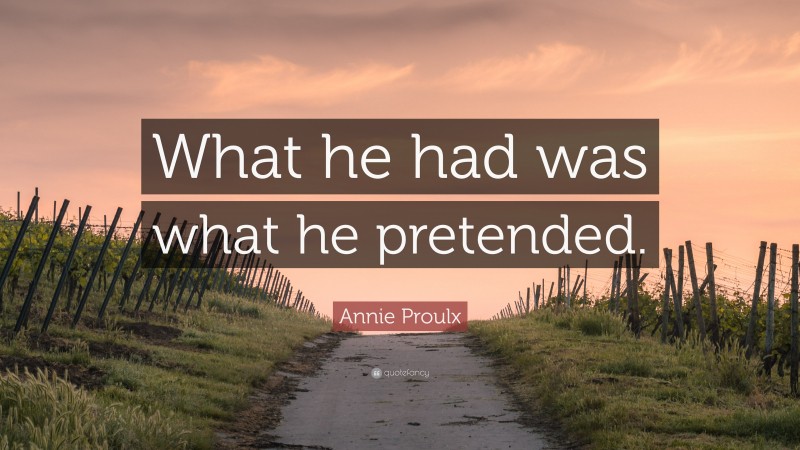 Annie Proulx Quote: “What he had was what he pretended.”