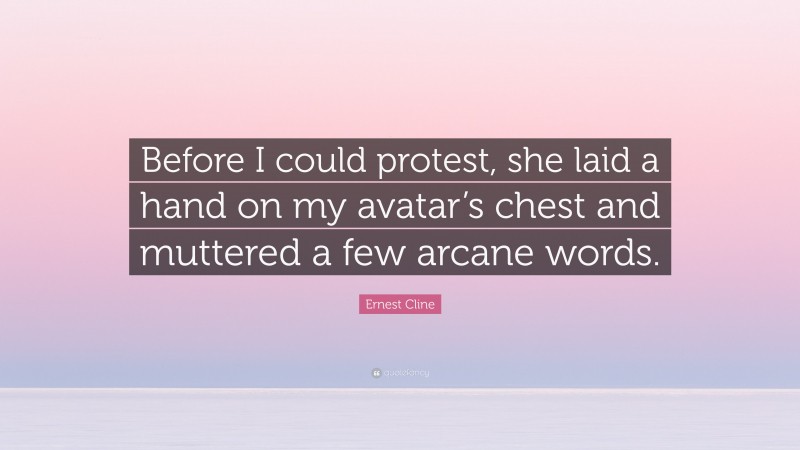 Ernest Cline Quote: “Before I could protest, she laid a hand on my avatar’s chest and muttered a few arcane words.”