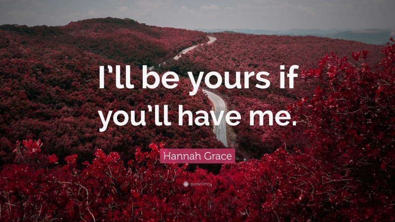 Hannah Grace Quote: “I’ll be yours if you’ll have me.”