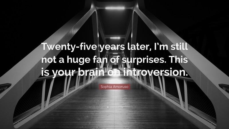 Sophia Amoruso Quote: “Twenty-five years later, I’m still not a huge fan of surprises. This is your brain on introversion.”