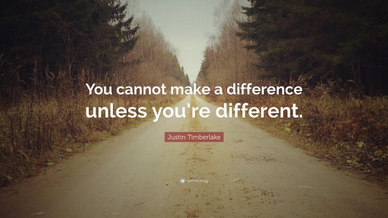 Justin Timberlake Quote: “You cannot make a difference unless you’re different.”