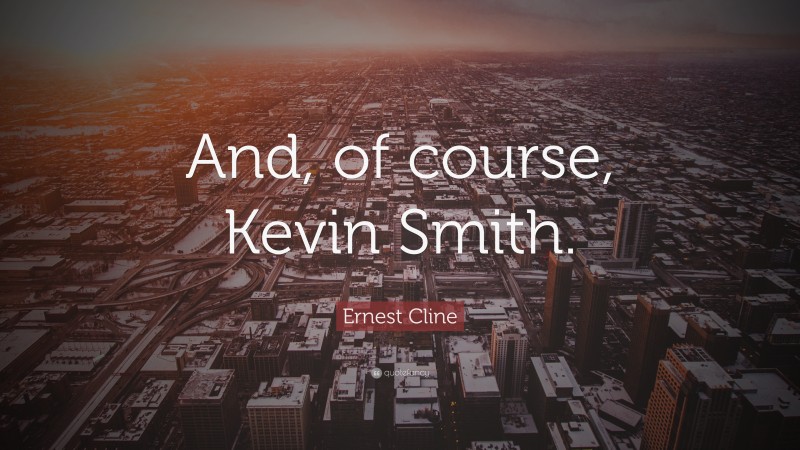 Ernest Cline Quote: “And, of course, Kevin Smith.”