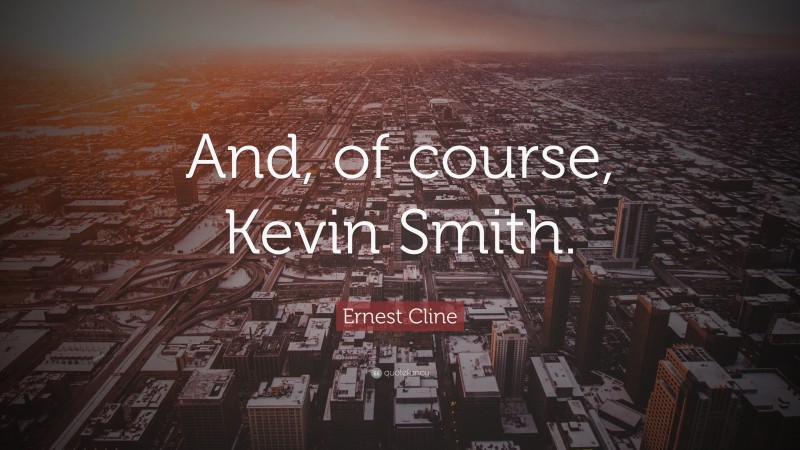 Ernest Cline Quote: “And, of course, Kevin Smith.”
