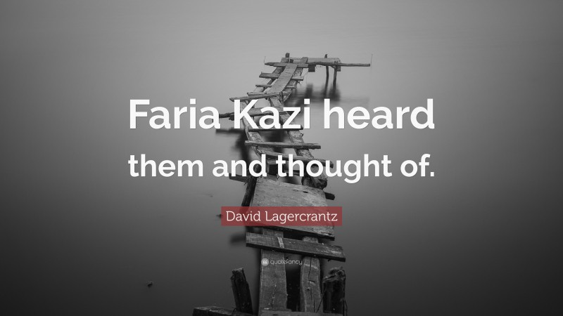 David Lagercrantz Quote: “Faria Kazi heard them and thought of.”