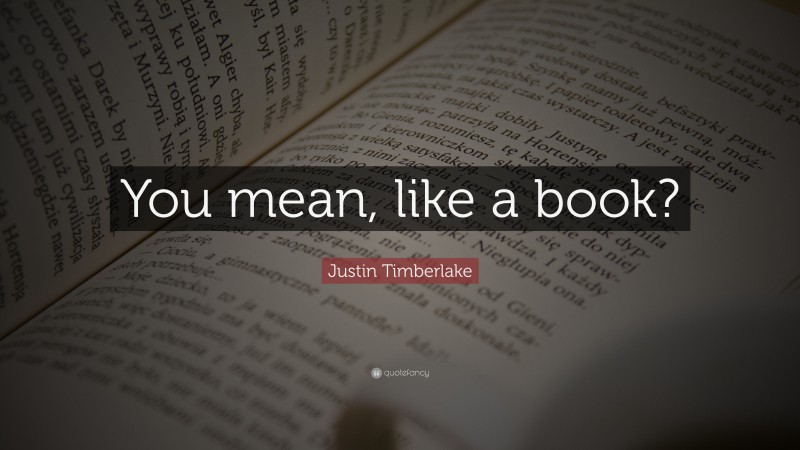 Justin Timberlake Quote: “You mean, like a book?”