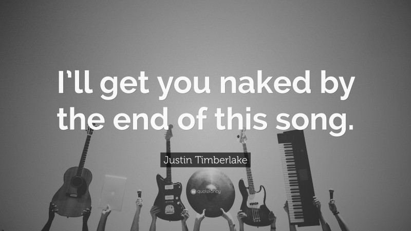 Justin Timberlake Quote: “I’ll get you naked by the end of this song.”