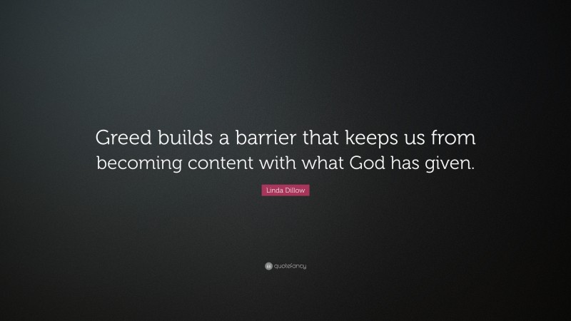 Linda Dillow Quote: “Greed builds a barrier that keeps us from becoming content with what God has given.”