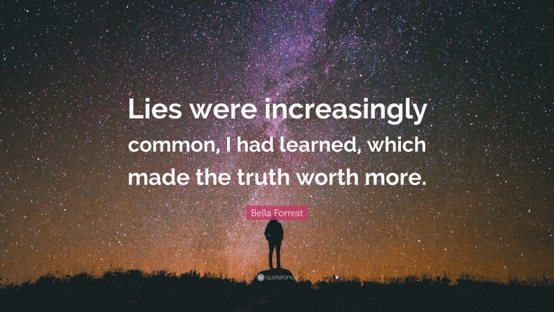 Bella Forrest Quote: “Lies were increasingly common, I had learned, which made the truth worth more.”