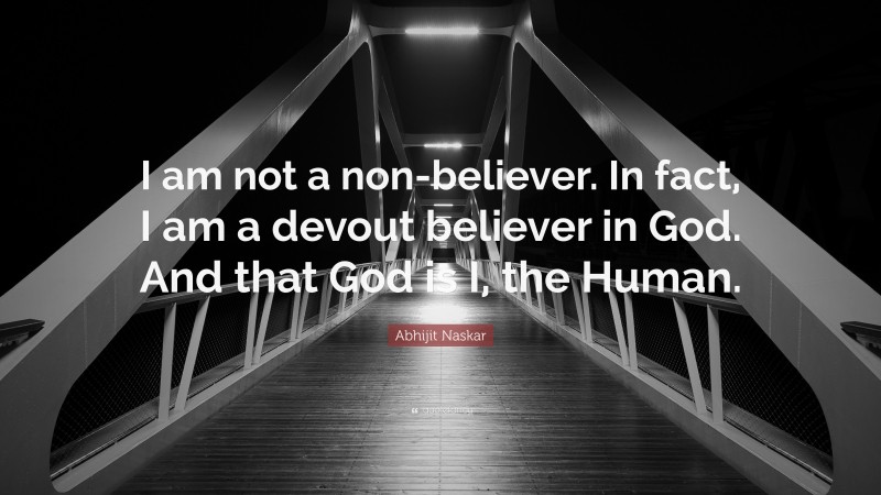 Abhijit Naskar Quote: “I am not a non-believer. In fact, I am a devout believer in God. And that God is I, the Human.”