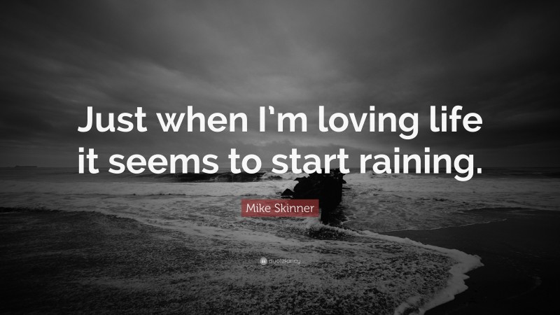 Mike Skinner Quote: “Just when I’m loving life it seems to start raining.”