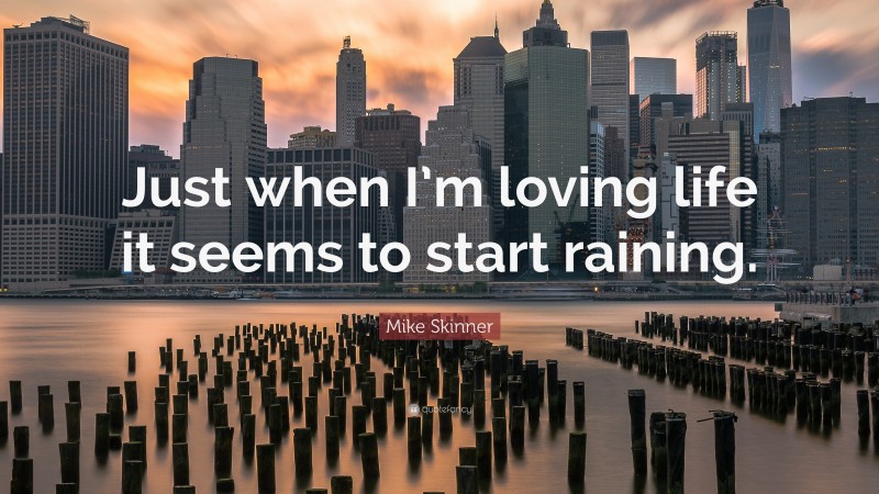 Mike Skinner Quote: “Just when I’m loving life it seems to start raining.”