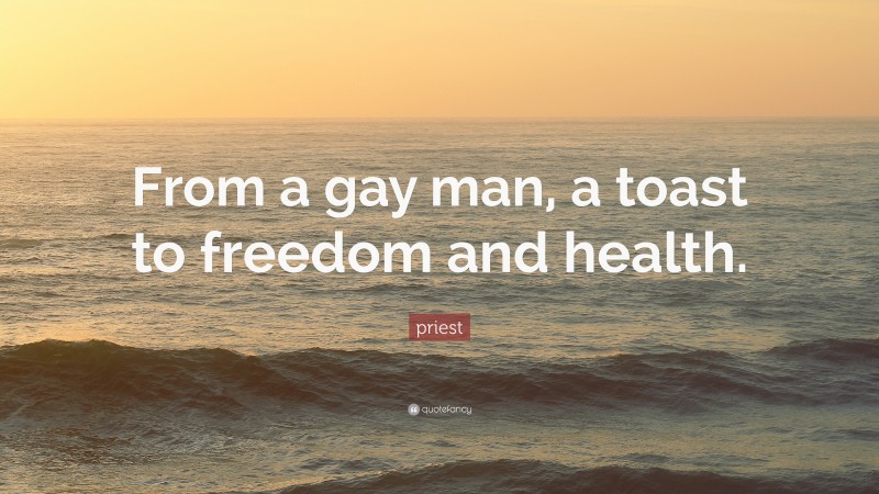 priest Quote: “From a gay man, a toast to freedom and health.”