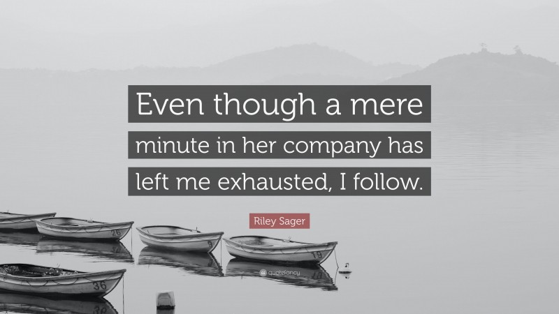 Riley Sager Quote: “Even though a mere minute in her company has left me exhausted, I follow.”