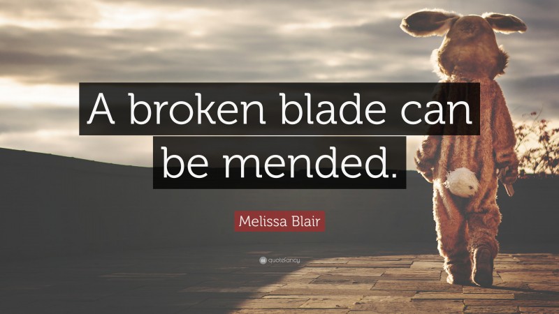 Melissa Blair Quote: “A broken blade can be mended.”
