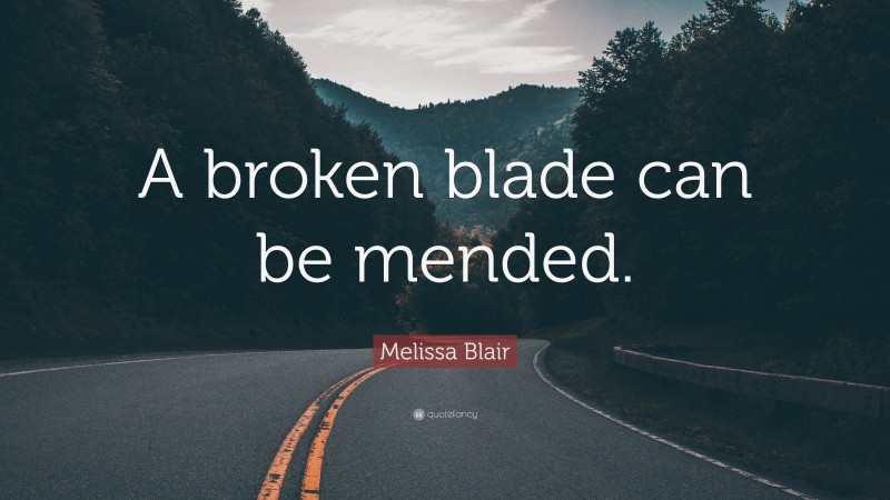 Melissa Blair Quote: “A broken blade can be mended.”