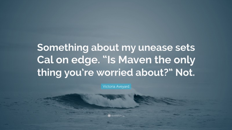 Victoria Aveyard Quote: “Something about my unease sets Cal on edge. “Is Maven the only thing you’re worried about?” Not.”
