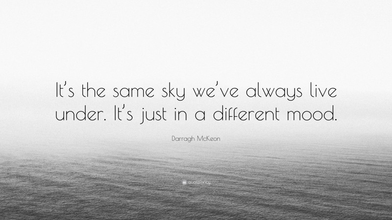 Darragh McKeon Quote: “It’s the same sky we’ve always live under. It’s just in a different mood.”